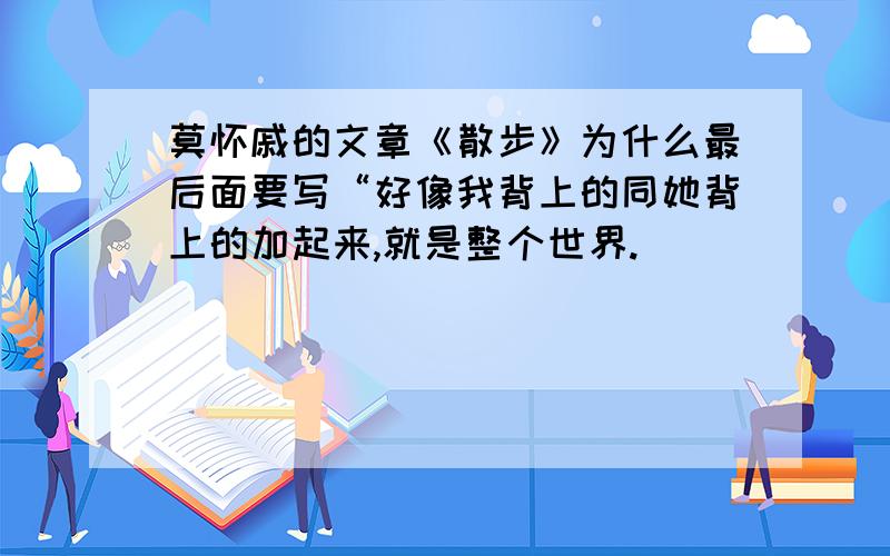 莫怀戚的文章《散步》为什么最后面要写“好像我背上的同她背上的加起来,就是整个世界.