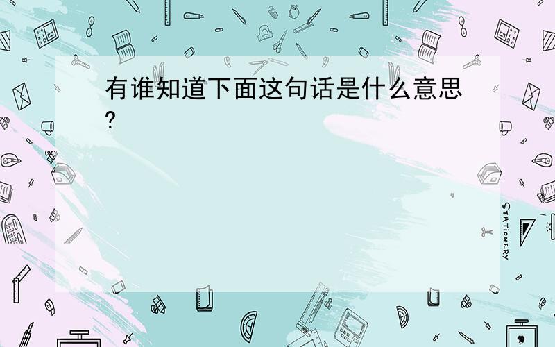 有谁知道下面这句话是什么意思?