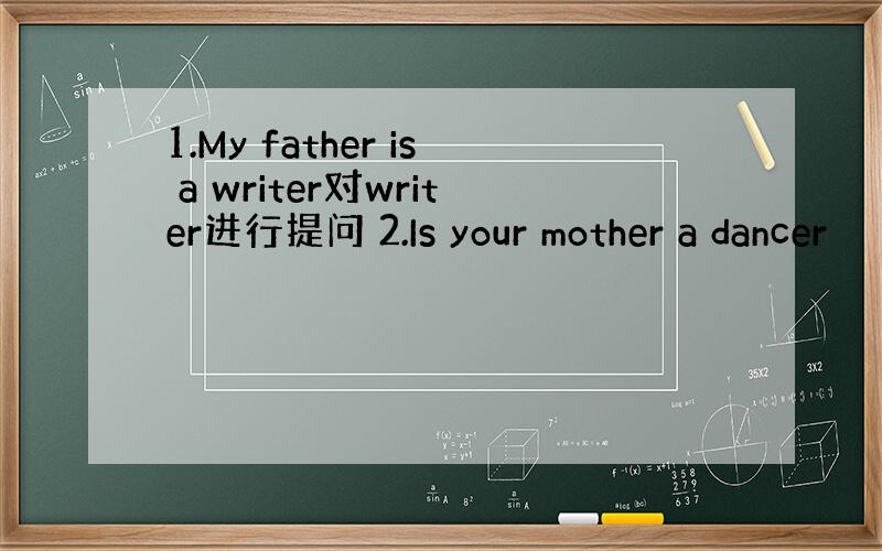 1.My father is a writer对writer进行提问 2.Is your mother a dancer