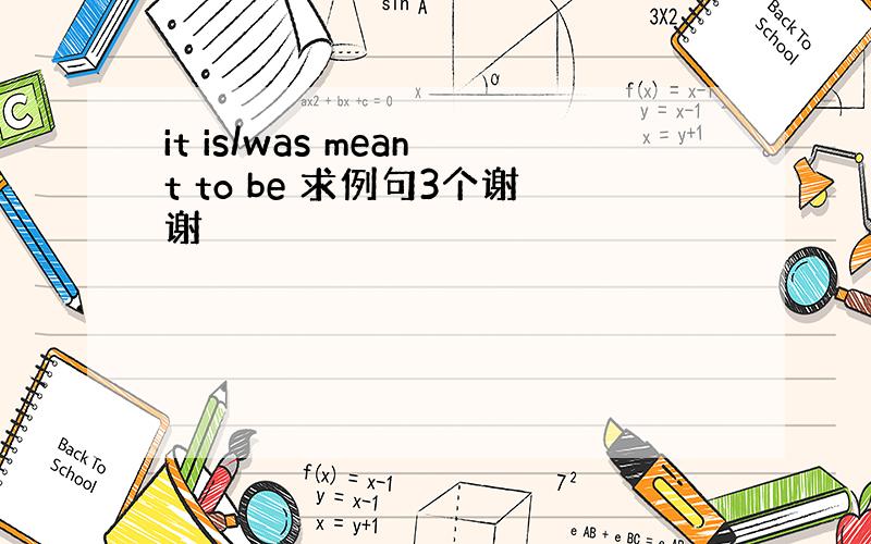 it is/was meant to be 求例句3个谢谢