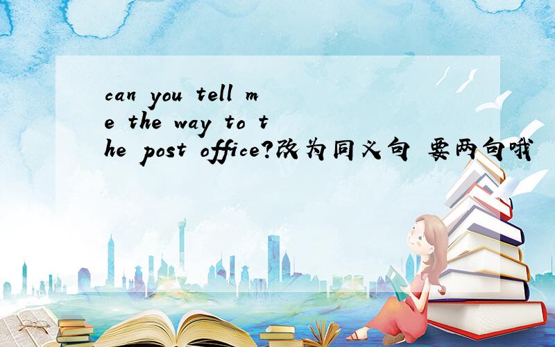 can you tell me the way to the post office?改为同义句 要两句哦