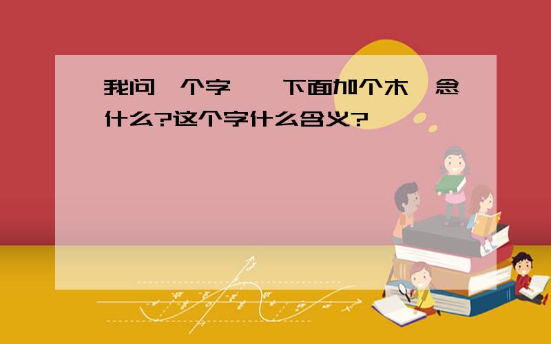 我问一个字,焱下面加个木,念什么?这个字什么含义?