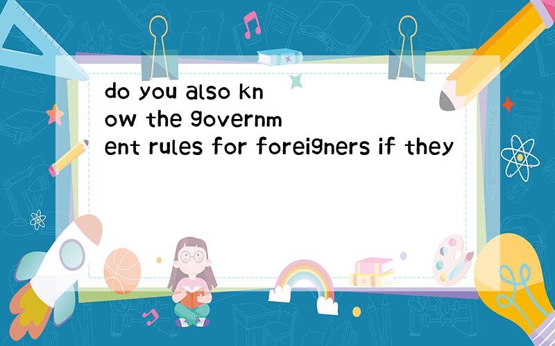 do you also know the government rules for foreigners if they