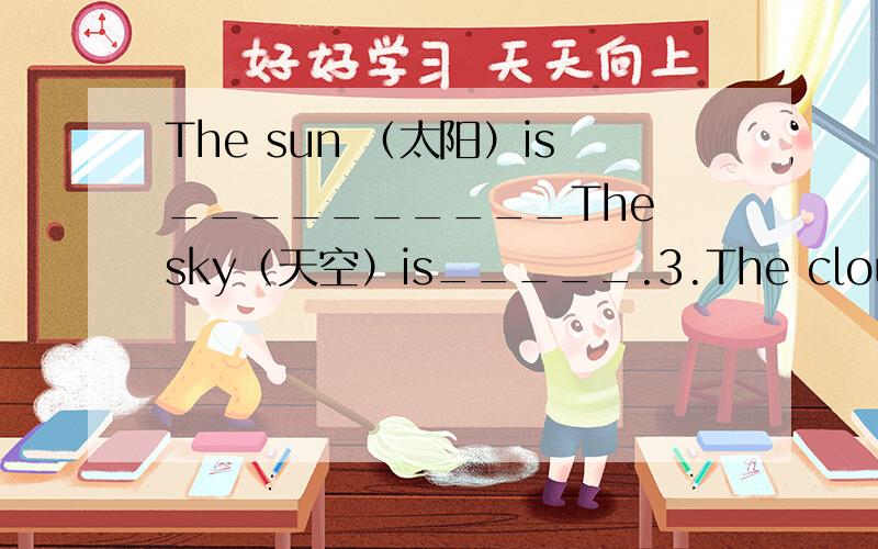 The sun （太阳）is__________The sky（天空）is_____.3.The clouds（云）ar