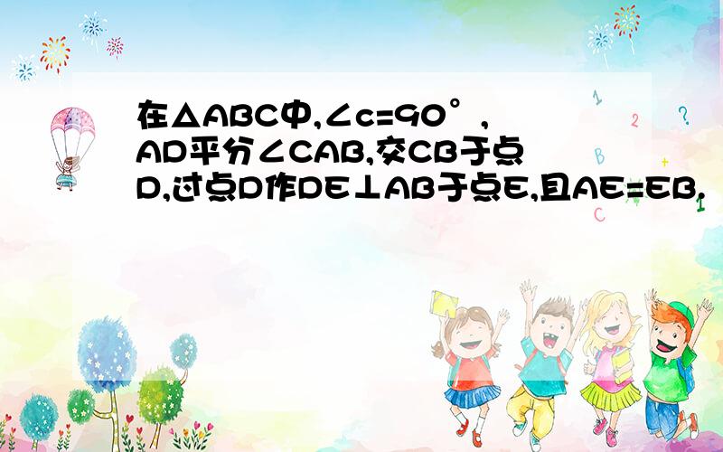 在△ABC中,∠c=90°,AD平分∠CAB,交CB于点D,过点D作DE⊥AB于点E,且AE=EB.（1）填写根据：DC