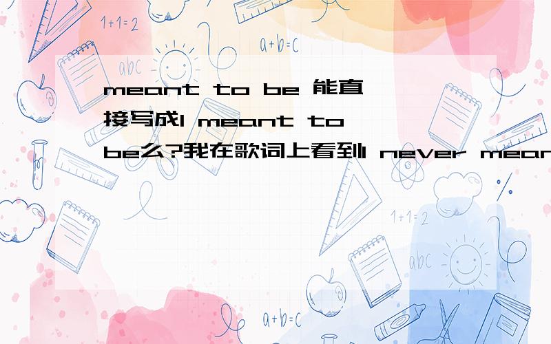 meant to be 能直接写成I meant to be么?我在歌词上看到I never meant to be s