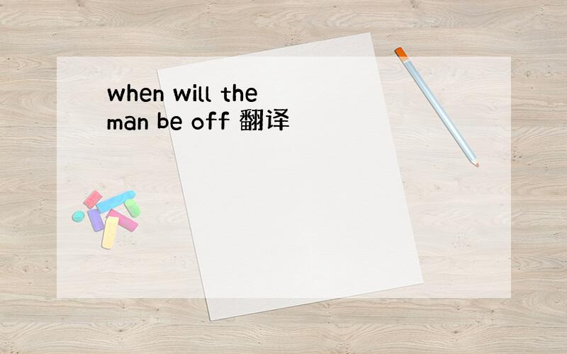 when will the man be off 翻译