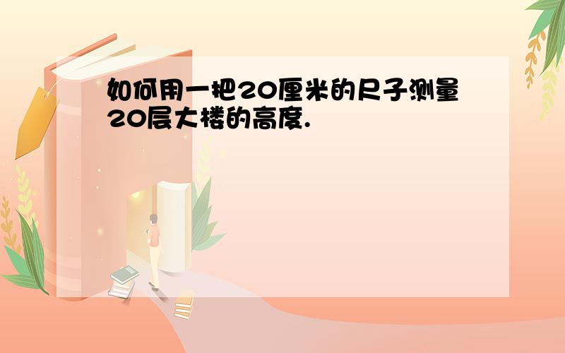 如何用一把20厘米的尺子测量20层大楼的高度.