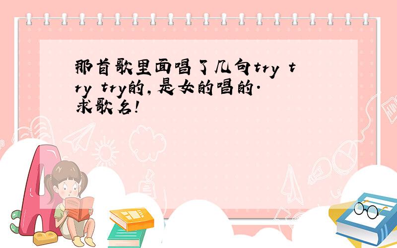 那首歌里面唱了几句try try try的,是女的唱的.求歌名!