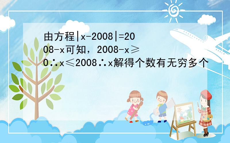 由方程|x-2008|=2008-x可知，2008-x≥0∴x≤2008∴x解得个数有无穷多个