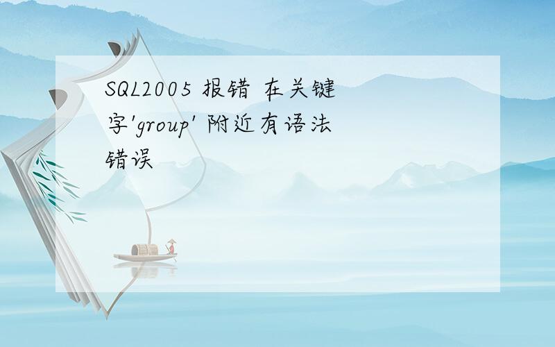 SQL2005 报错 在关键字'group' 附近有语法错误