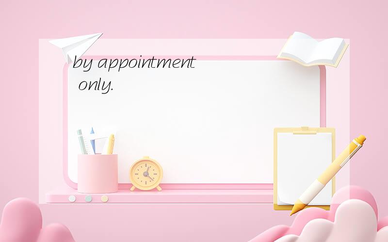 by appointment only.