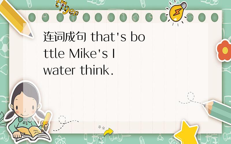 连词成句 that's bottle Mike's I water think.