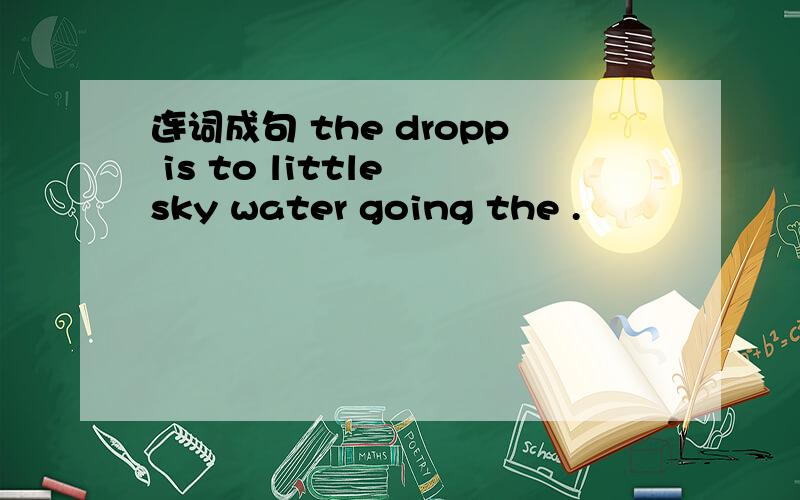 连词成句 the dropp is to little sky water going the .