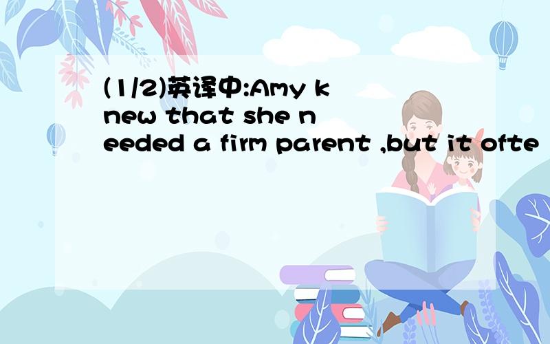 (1/2)英译中:Amy knew that she needed a firm parent ,but it ofte