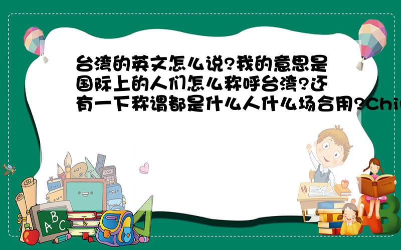 台湾的英文怎么说?我的意思是国际上的人们怎么称呼台湾?还有一下称谓都是什么人什么场合用?Chinese Taiwan?R