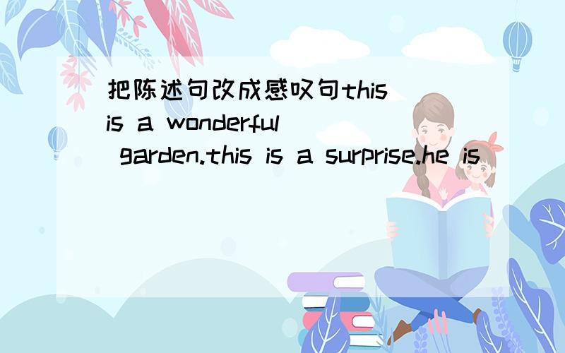 把陈述句改成感叹句this is a wonderful garden.this is a surprise.he is