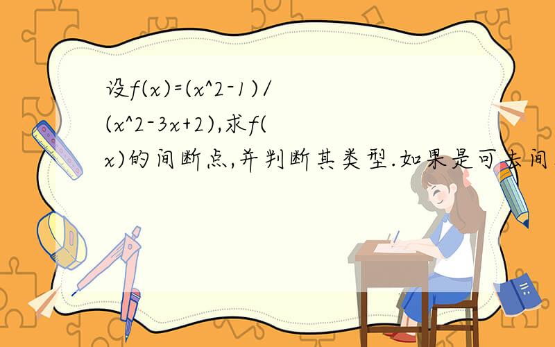 设f(x)=(x^2-1)/(x^2-3x+2),求f(x)的间断点,并判断其类型.如果是可去间断点,试构造一个函数g(