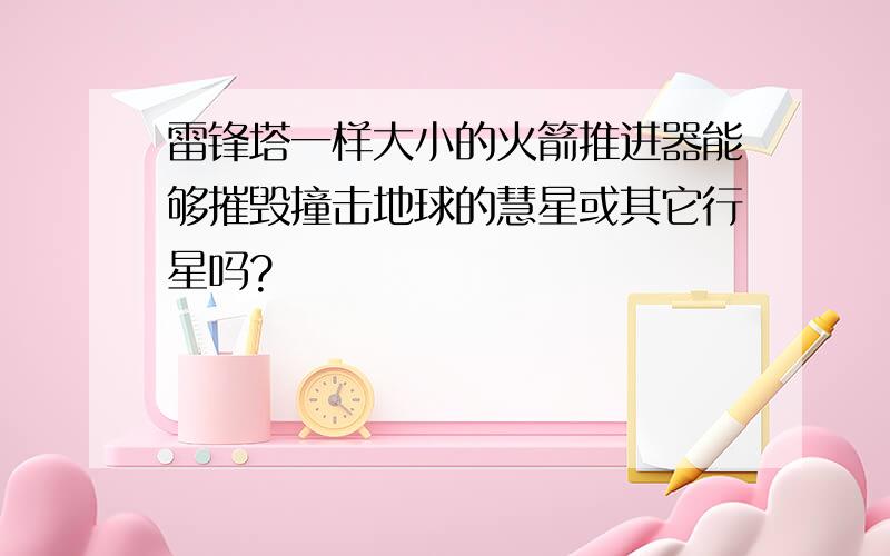 雷锋塔一样大小的火箭推进器能够摧毁撞击地球的慧星或其它行星吗?