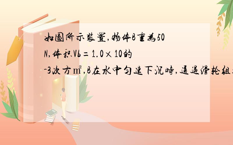 如图所示装置,物体B重为50N,体积Vb=1.0×10的-3次方㎡,B在水中匀速下沉时,通过滑轮组拉着物体A在水平面上向