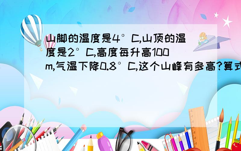 山脚的温度是4°C,山顶的温度是2°C,高度每升高100m,气温下降0.8°C,这个山峰有多高?算式也要
