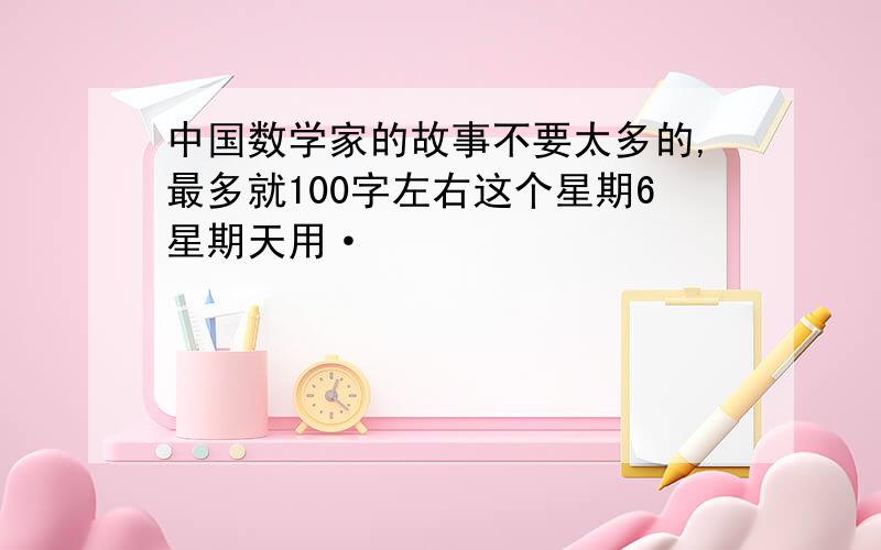 中国数学家的故事不要太多的,最多就100字左右这个星期6星期天用·