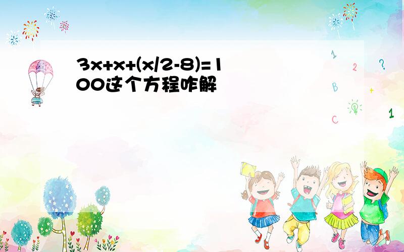 3x+x+(x/2-8)=100这个方程咋解