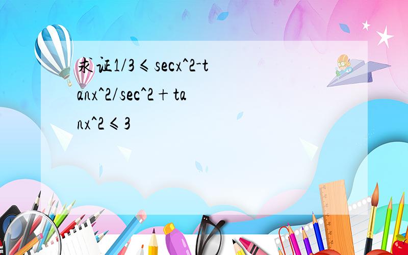 求证1/3≤secx^2-tanx^2/sec^2+tanx^2≤3