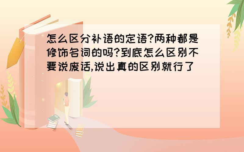 怎么区分补语的定语?两种都是修饰名词的吗?到底怎么区别不要说废话,说出真的区别就行了