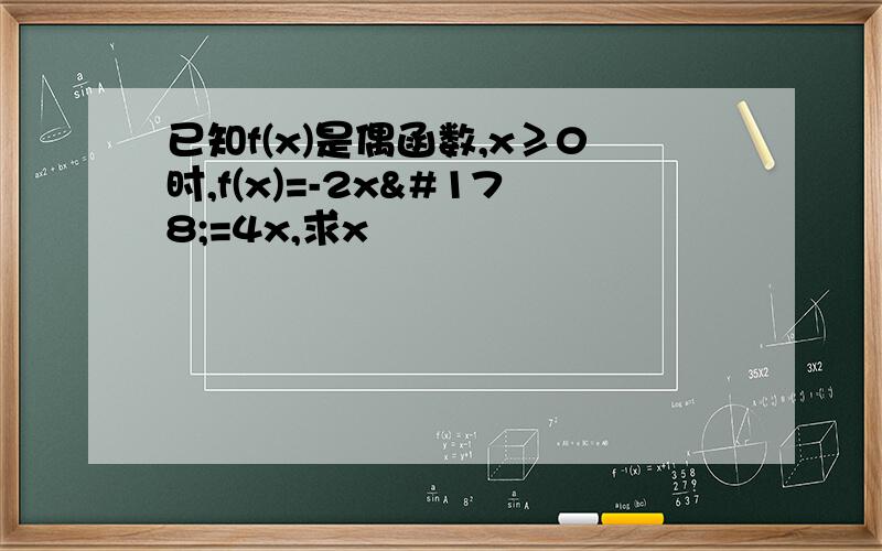 已知f(x)是偶函数,x≥0时,f(x)=-2x²=4x,求x