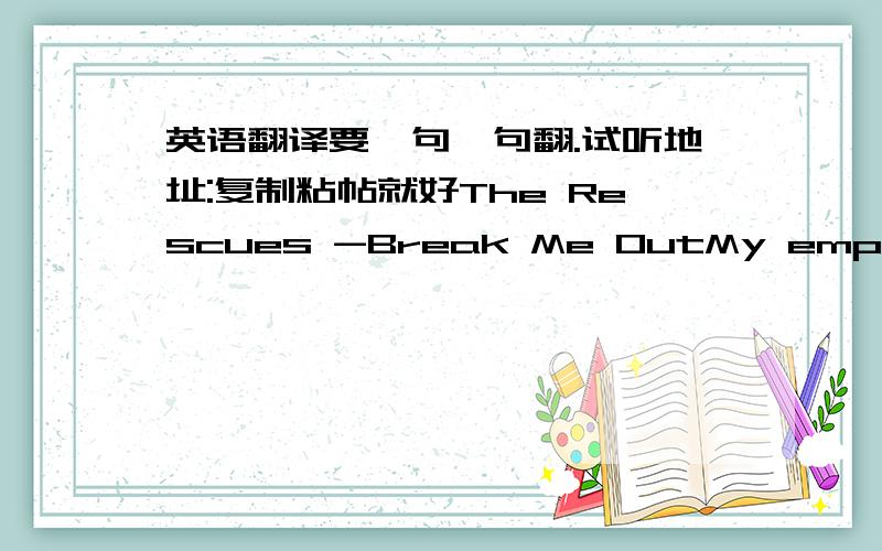 英语翻译要一句一句翻.试听地址:复制粘帖就好The Rescues -Break Me OutMy empty room