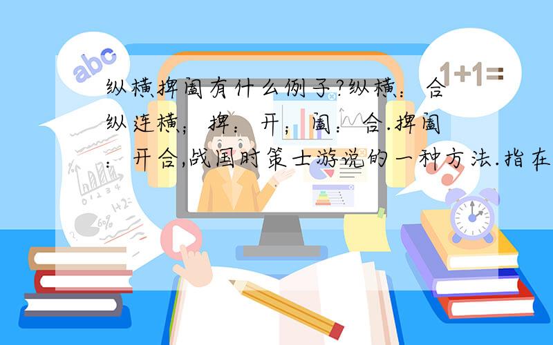 纵横捭阖有什么例子?纵横：合纵连横；捭：开；阖：合.捭阖：开合,战国时策士游说的一种方法.指在政治或外交上运用手段进行分