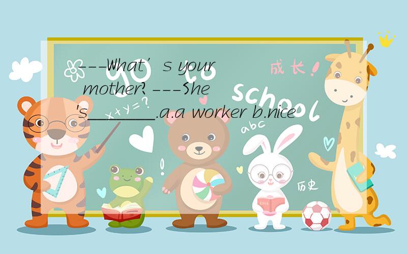 ---What’s your mother?---She's_______.a.a worker b.nice