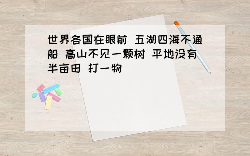 世界各国在眼前 五湖四海不通船 高山不见一颗树 平地没有半亩田 打一物