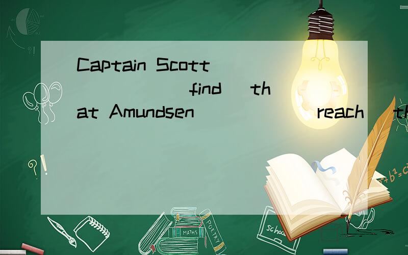 Captain Scott _____(find) that Amundsen _____(reach) the Sou