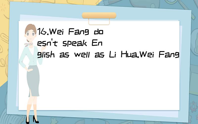 16.Wei Fang doesn't speak English as well as Li Hua.Wei Fang