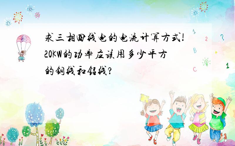 求三相四线电的电流计算方式!20KW的功率应该用多少平方的铜线和铝线?