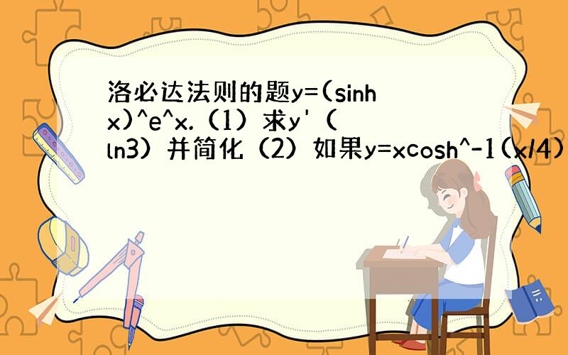 洛必达法则的题y=(sinhx)^e^x.（1）求y'（ln3）并简化（2）如果y=xcosh^-1(x/4)-(x^2