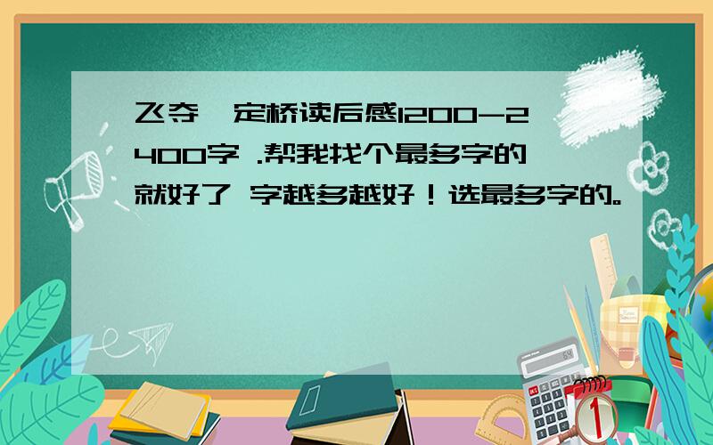 飞夺泸定桥读后感1200-2400字 .帮我找个最多字的就好了 字越多越好！选最多字的。