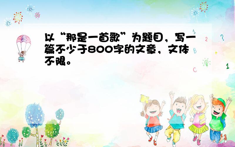 以“那是一首歌”为题目，写一篇不少于800字的文章，文体不限。