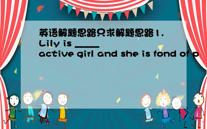 英语解题思路只求解题思路1.Lily is _____ active girl and she is fond of p