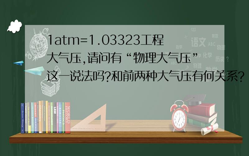 1atm=1.03323工程大气压,请问有“物理大气压”这一说法吗?和前两种大气压有何关系?