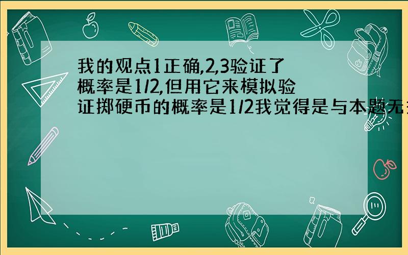 我的观点1正确,2,3验证了概率是1/2,但用它来模拟验证掷硬币的概率是1/2我觉得是与本题无关的,选C