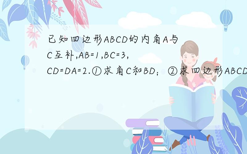 已知四边形ABCD的内角A与C互补,AB=1,BC=3,CD=DA=2.①求角C和BD；②求四边形ABCD的面积；