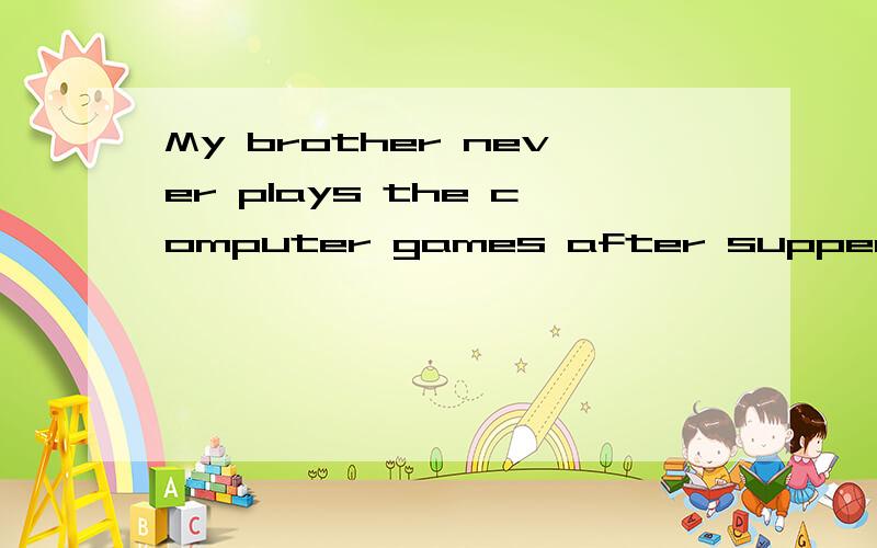 My brother never plays the computer games after supper.改肯定句