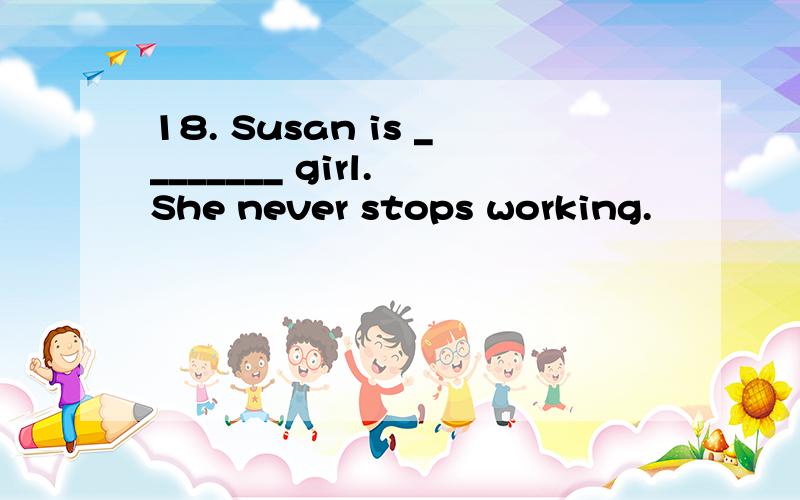 18. Susan is ________ girl. She never stops working.