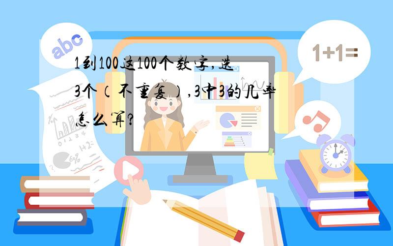 1到100这100个数字,选3个（不重复）,3中3的几率怎么算?