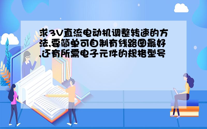 求3V直流电动机调整转速的方法,要简单可自制有线路图最好,还有所需电子元件的规格型号