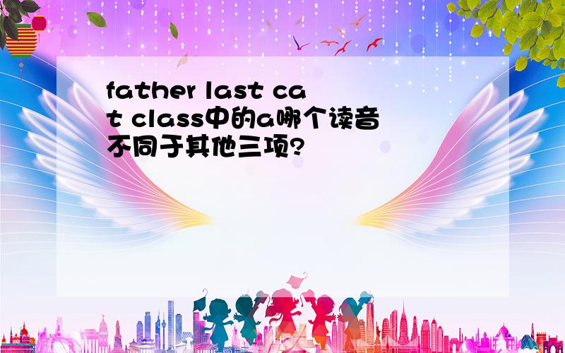 father last cat class中的a哪个读音不同于其他三项?