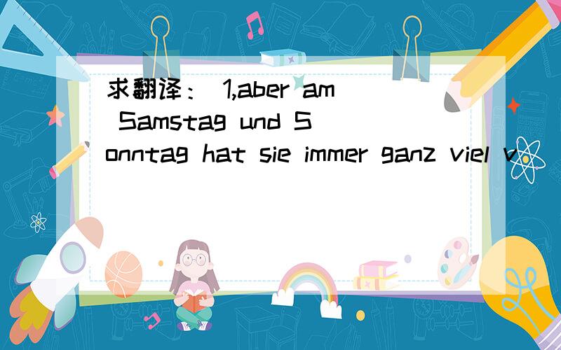 求翻译： 1,aber am Samstag und Sonntag hat sie immer ganz viel v